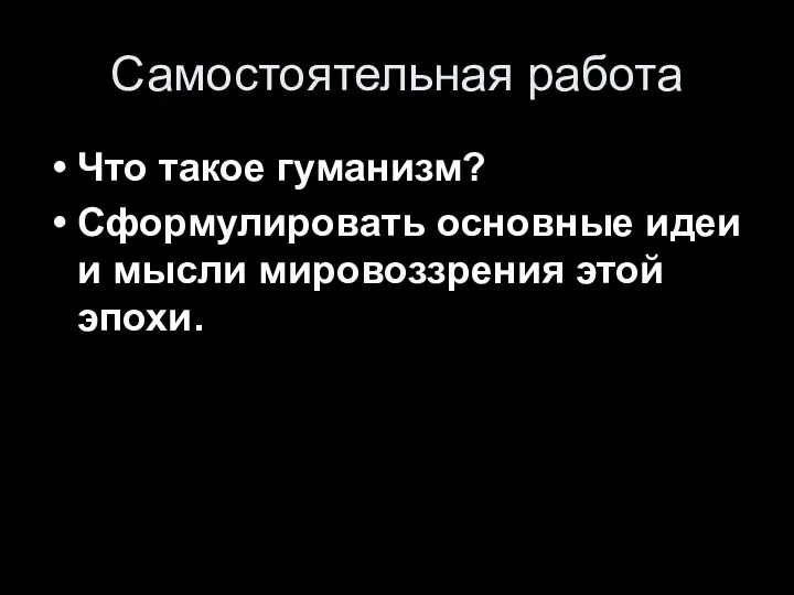 Самостоятельная работа Что такое гуманизм? Сформулировать основные идеи и мысли мировоззрения этой эпохи.