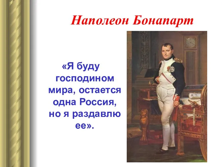 Наполеон Бонапарт «Я буду господином мира, остается одна Россия, но я раздавлю ее».