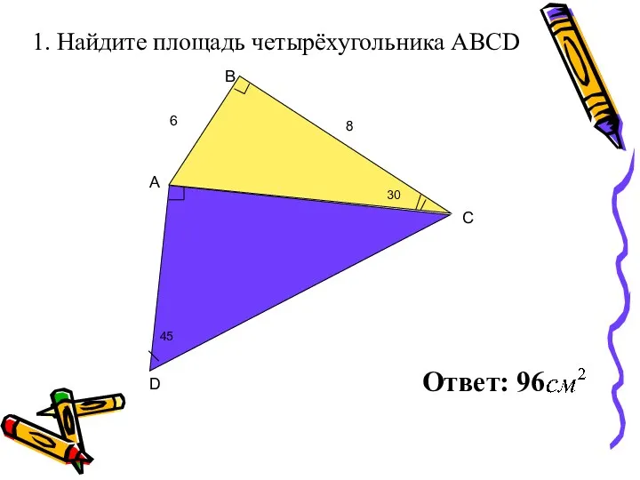 1. Найдите площадь четырёхугольника ABCD В D A C 6 30 45 8 Ответ: 96