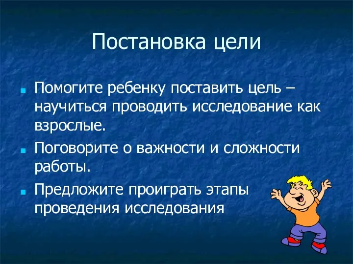 Постановка цели Помогите ребенку поставить цель – научиться проводить исследование