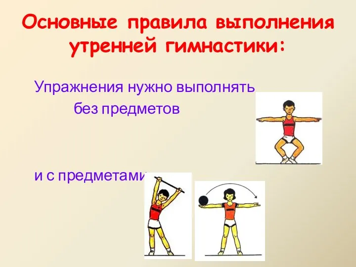 Основные правила выполнения утренней гимнастики: Упражнения нужно выполнять без предметов и с предметами.