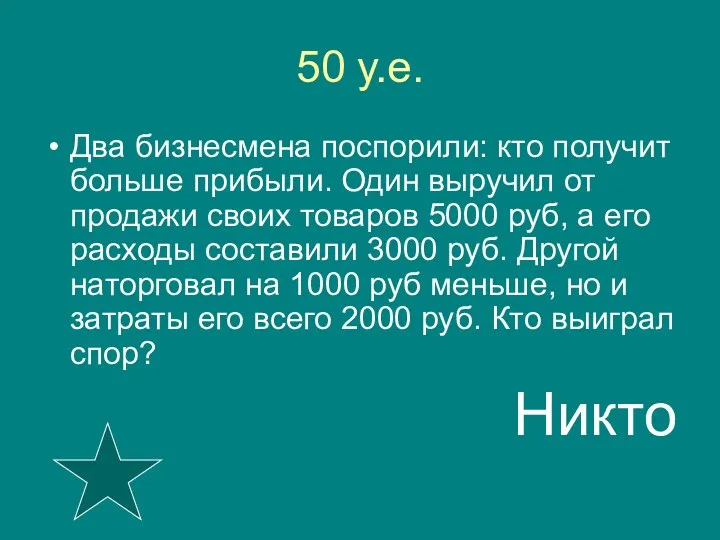 50 у.е. Два бизнесмена поспорили: кто получит больше прибыли. Один