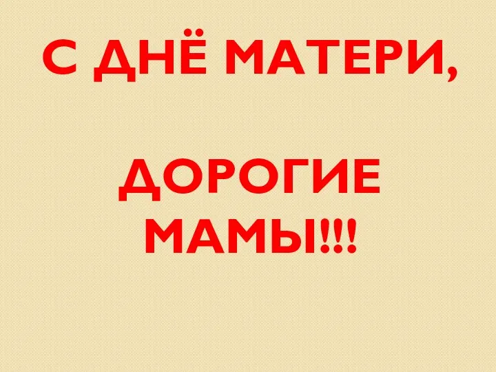 С ДНЁ МАТЕРИ, ДОРОГИЕ МАМЫ!!!