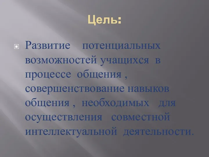 Цель: Развитие потенциальных возможностей учащихся в процессе общения , совершенствование