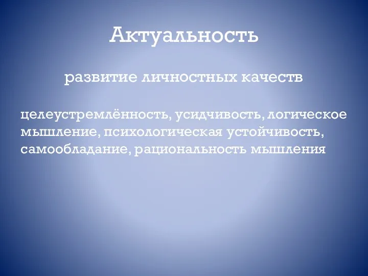 Актуальность развитие личностных качеств целеустремлённость, усидчивость, логическое мышление, психологическая устойчивость, самообладание, рациональность мышления