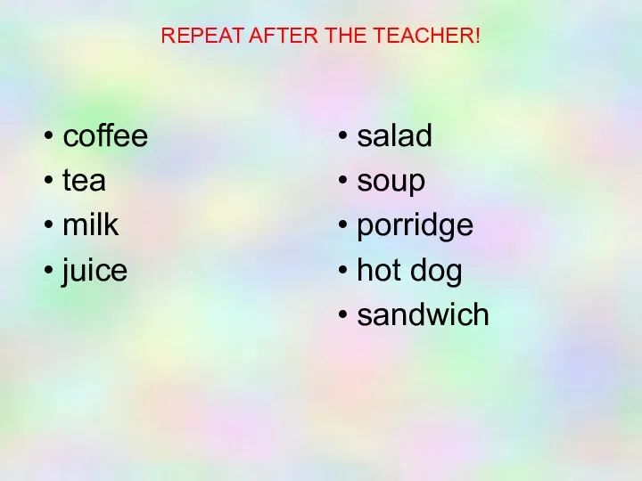 REPEAT AFTER THE TEACHER! coffee tea milk juice salad soup porridge hot dog sandwich