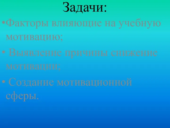 Задачи: Факторы влияющие на учебную мотивацию; Выявление причины снижение мотивации; Создание мотивационной сферы.