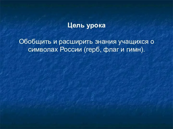 Цель урока Обобщить и расширить знания учащихся о символах России (герб, флаг и гимн).