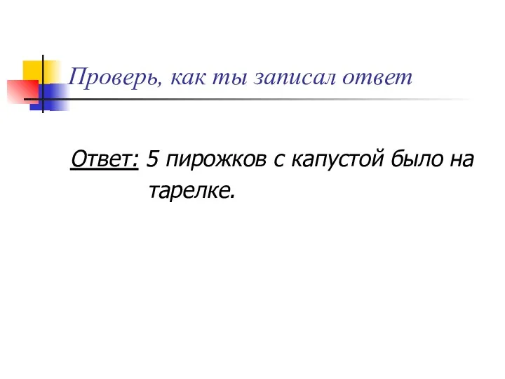 Проверь, как ты записал ответ Ответ: 5 пирожков с капустой было на тарелке.