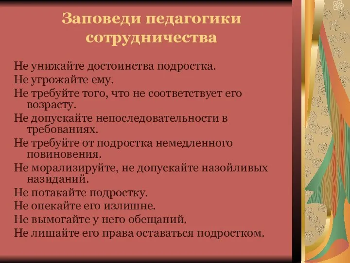 Заповеди педагогики сотрудничества Не унижайте достоинства подростка. Не угрожайте ему. Не требуйте того,