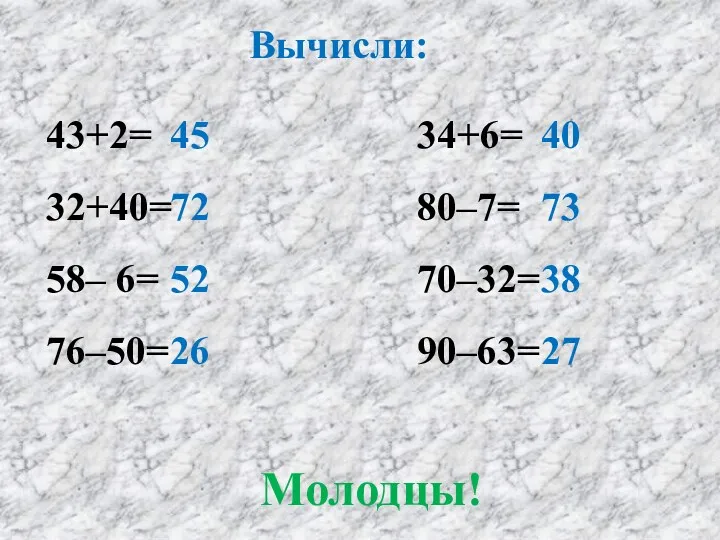 Вычисли: 43+2= 32+40= 58– 6= 76–50= 34+6= 80–7= 70–32= 90–63= 45 72 52