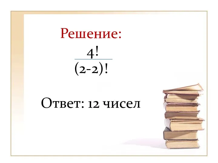 Решение: 4! (2-2)! Ответ: 12 чисел