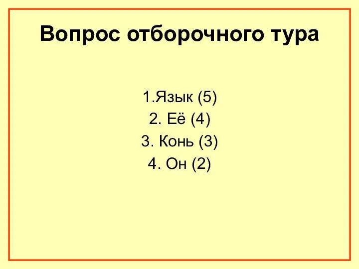 Вопрос отборочного тура 1.Язык (5) 2. Её (4) 3. Конь (3) 4. Он (2)