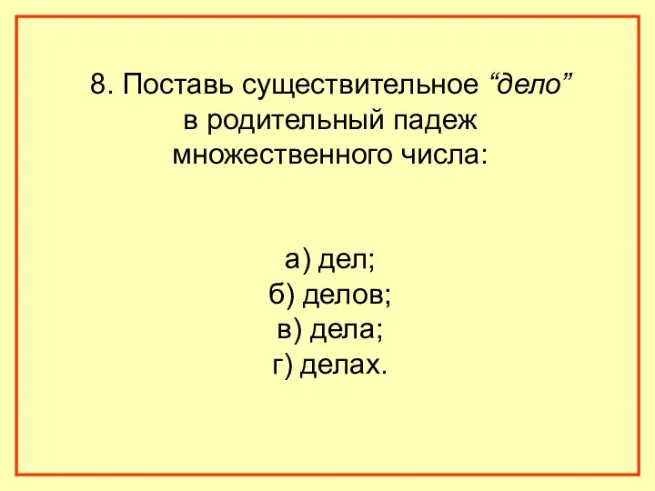 8. Поставь существительное “дело” в родительный падеж множественного числа: а) дел; б) делов;