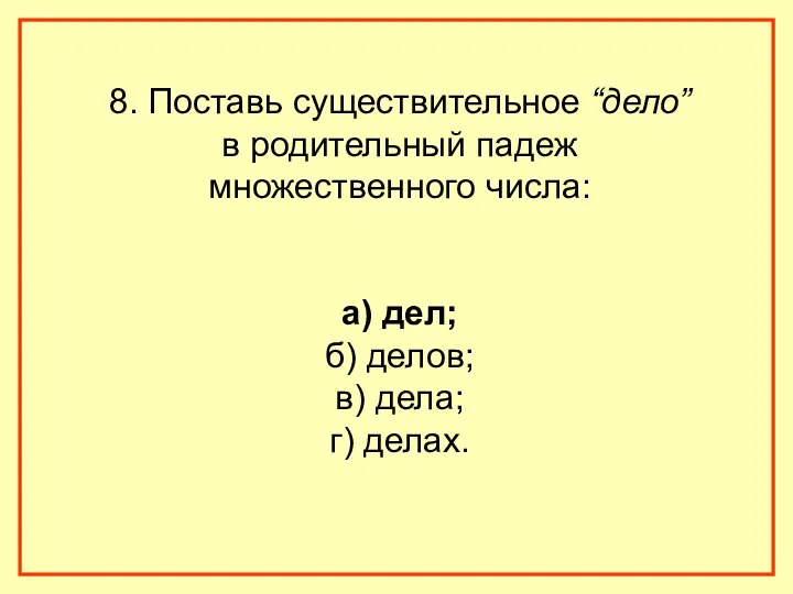 8. Поставь существительное “дело” в родительный падеж множественного числа: а) дел; б) делов;