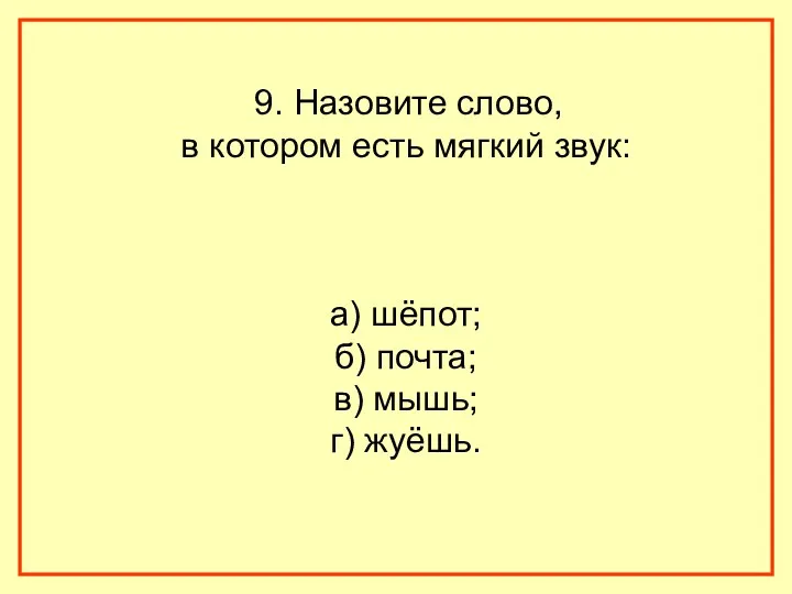 9. Назовите слово, в котором есть мягкий звук: а) шёпот; б) почта; в) мышь; г) жуёшь.