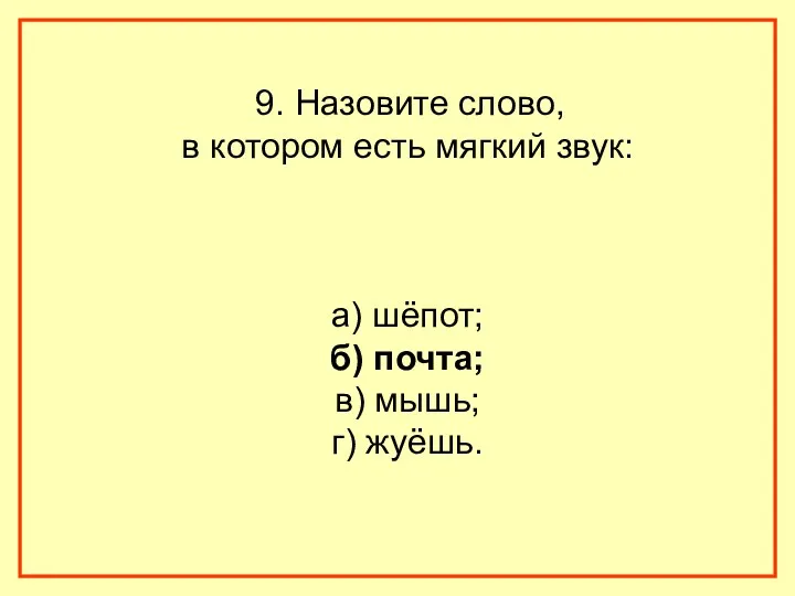 9. Назовите слово, в котором есть мягкий звук: а) шёпот; б) почта; в) мышь; г) жуёшь.