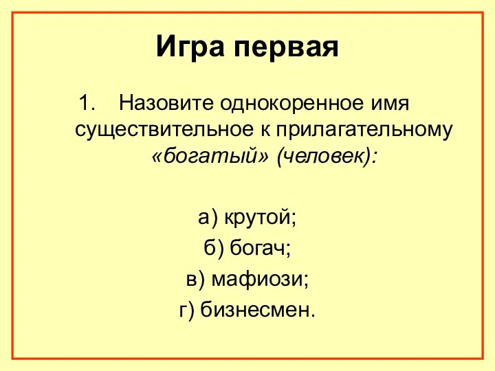 Игра первая Назовите однокоренное имя существительное к прилагательному «богатый» (человек): а) крутой; б)