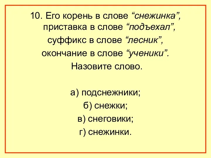 10. Его корень в слове “снежинка”, приставка в слове “подъехал”, суффикс в слове