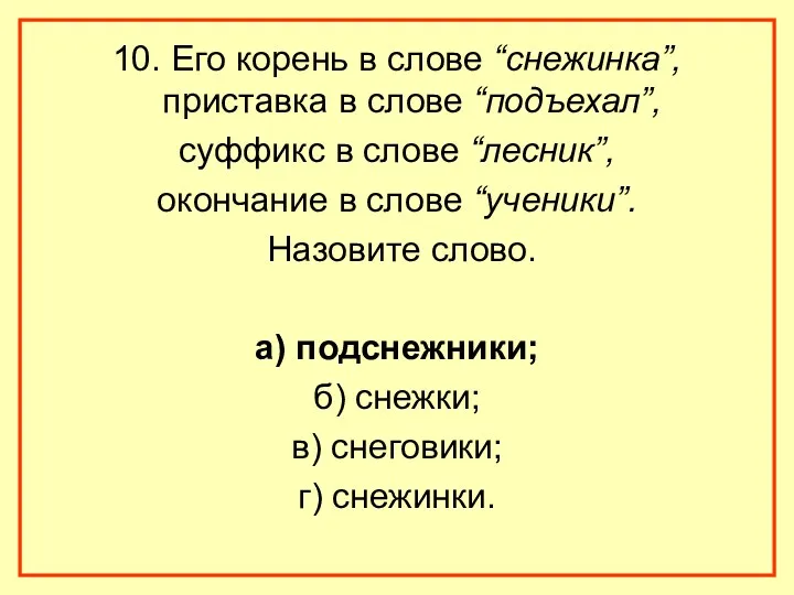 10. Его корень в слове “снежинка”, приставка в слове “подъехал”, суффикс в слове