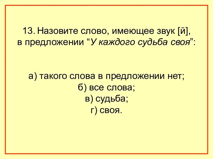 13. Назовите слово, имеющее звук [й], в предложении “У каждого судьба своя”: а)