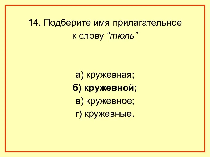 14. Подберите имя прилагательное к слову “тюль” а) кружевная; б) кружевной; в) кружевное; г) кружевные.