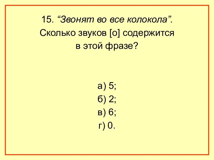 15. “Звонят во все колокола”. Сколько звуков [о] содержится в этой фразе? а)