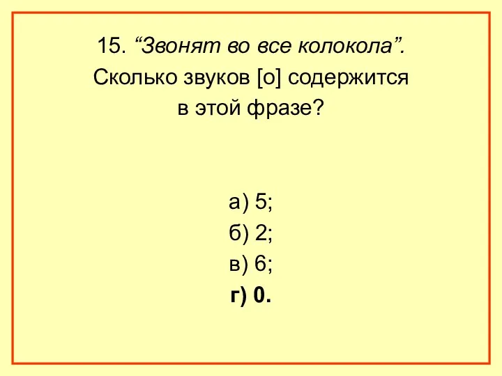 15. “Звонят во все колокола”. Сколько звуков [о] содержится в этой фразе? а)