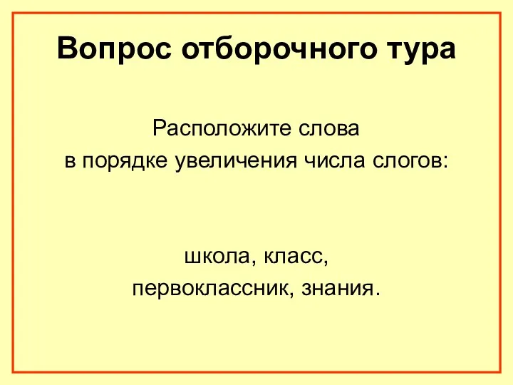 Вопрос отборочного тура Расположите слова в порядке увеличения числа слогов: школа, класс, первоклассник, знания.