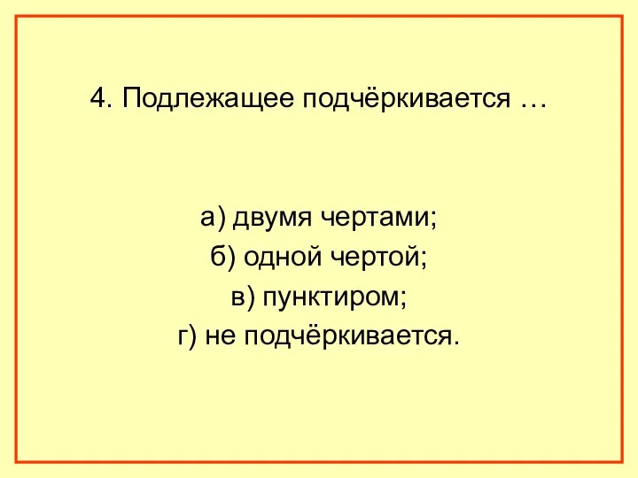 4. Подлежащее подчёркивается … а) двумя чертами; б) одной чертой; в) пунктиром; г) не подчёркивается.