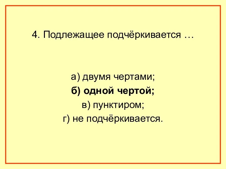 4. Подлежащее подчёркивается … а) двумя чертами; б) одной чертой; в) пунктиром; г) не подчёркивается.