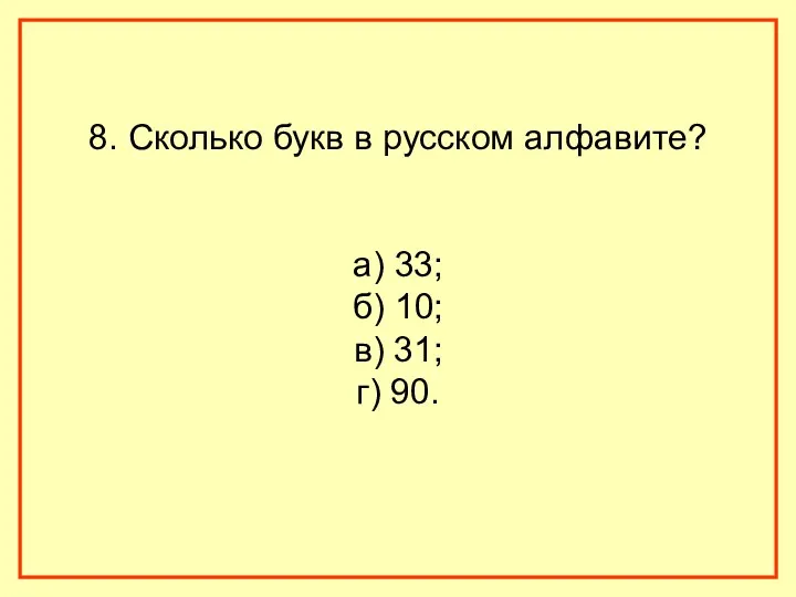 8. Сколько букв в русском алфавите? а) 33; б) 10; в) 31; г) 90.