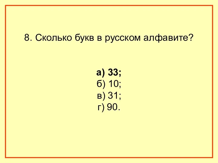 8. Сколько букв в русском алфавите? а) 33; б) 10; в) 31; г) 90.