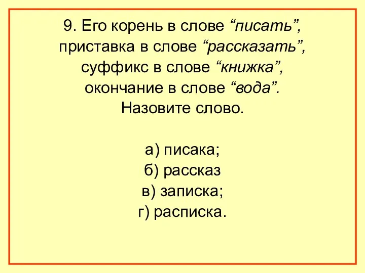 9. Его корень в слове “писать”, приставка в слове “рассказать”, суффикс в слове