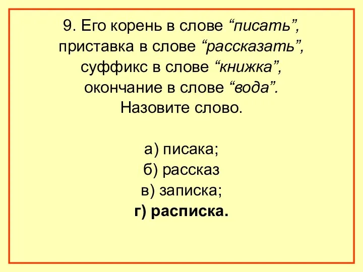 9. Его корень в слове “писать”, приставка в слове “рассказать”, суффикс в слове