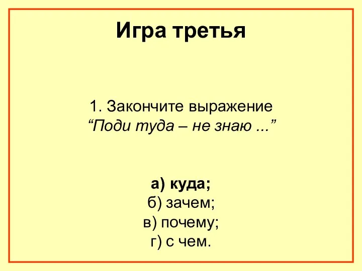 Игра третья 1. Закончите выражение “Поди туда – не знаю ...” а) куда;