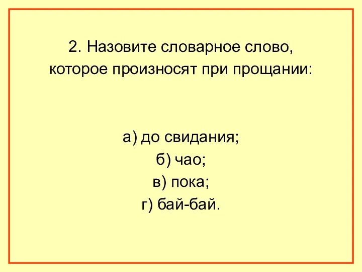 2. Назовите словарное слово, которое произносят при прощании: а) до свидания; б) чао;