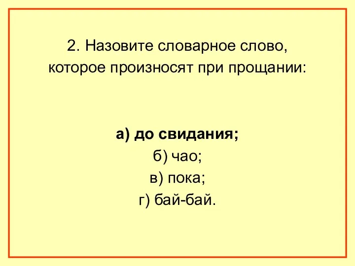 2. Назовите словарное слово, которое произносят при прощании: а) до свидания; б) чао;