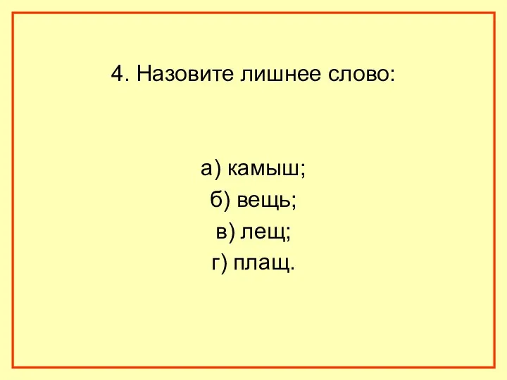 4. Назовите лишнее слово: а) камыш; б) вещь; в) лещ; г) плащ.