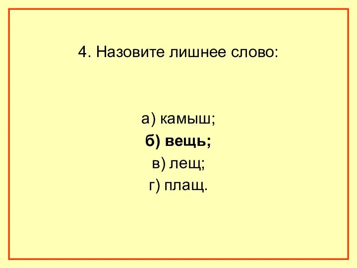 4. Назовите лишнее слово: а) камыш; б) вещь; в) лещ; г) плащ.