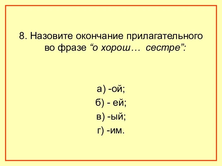 8. Назовите окончание прилагательного во фразе “о хорош… сестре”: а) -ой; б) -