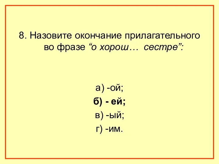 8. Назовите окончание прилагательного во фразе “о хорош… сестре”: а) -ой; б) -