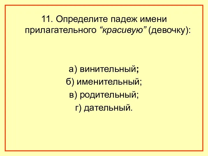 11. Определите падеж имени прилагательного “красивую” (девочку): а) винительный; б) именительный; в) родительный; г) дательный.