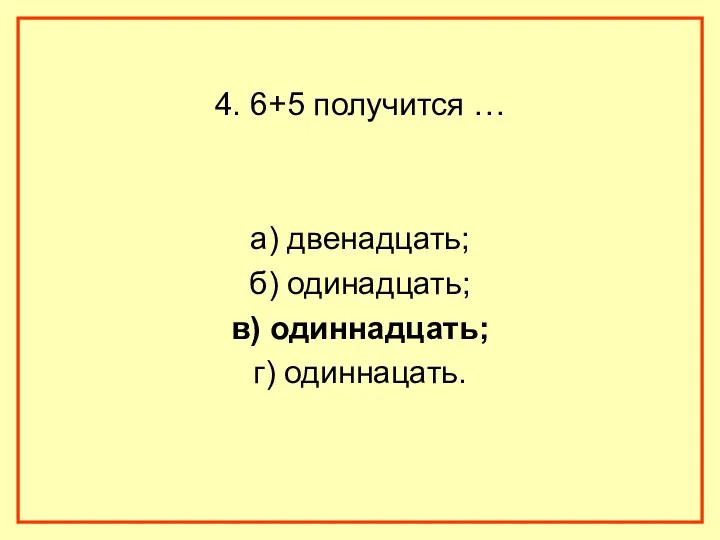 4. 6+5 получится … а) двенадцать; б) одинадцать; в) одиннадцать; г) одиннацать.