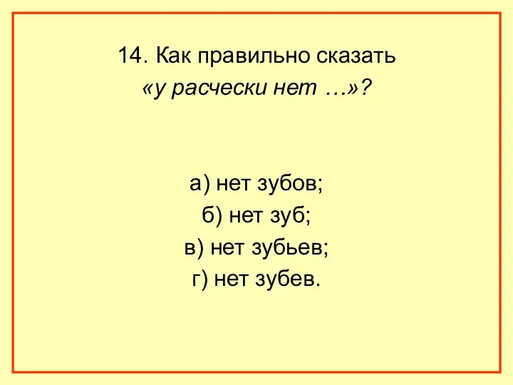 14. Как правильно сказать «у расчески нет …»? а) нет зубов; б) нет