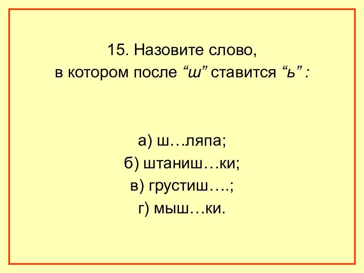 15. Назовите слово, в котором после “ш” ставится “ь” : а) ш…ляпа; б)