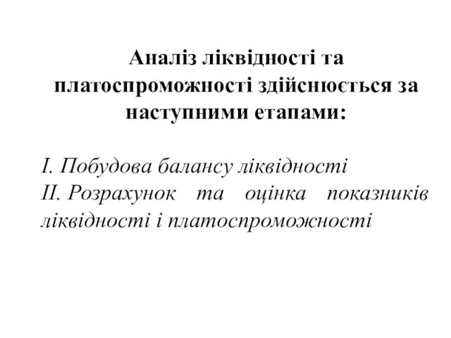 Аналіз ліквідності та платоспроможності здійснюється за наступними етапами: І. Побудова