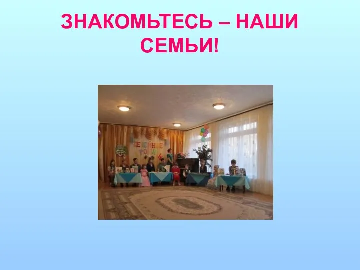 ЗНАКОМЬТЕСЬ – НАШИ СЕМЬИ!