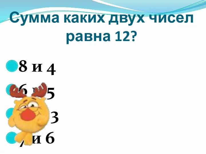 Сумма каких двух чисел равна 12? 8 и 4 6