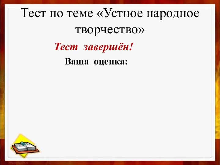 Тест по теме «Устное народное творчество» Тест завершён! Ваша оценка: